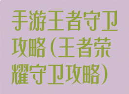 手游王者守卫攻略(王者荣耀守卫攻略)