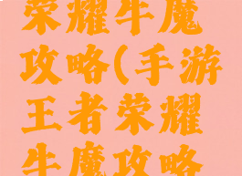 手游王者荣耀牛魔攻略(手游王者荣耀牛魔攻略大全)