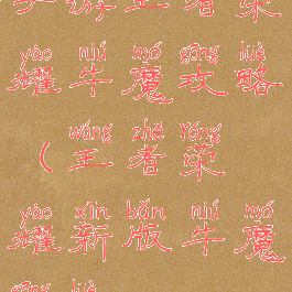 手游王者荣耀牛魔攻略(王者荣耀新版牛魔攻略)