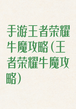 手游王者荣耀牛魔攻略(王者荣耀牛魔攻略)