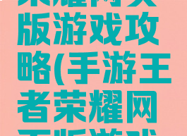 手游王者荣耀网页版游戏攻略(手游王者荣耀网页版游戏攻略在哪)