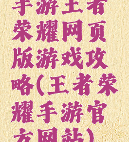 手游王者荣耀网页版游戏攻略(王者荣耀手游官方网站)
