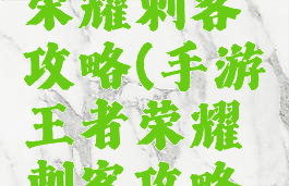 手游王者荣耀刺客攻略(手游王者荣耀刺客攻略技巧)