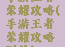 手游王者荣耀攻略(手游王者荣耀攻略网站)