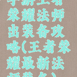 手游王者荣耀法师出装备攻略(王者荣耀最新法师装备)