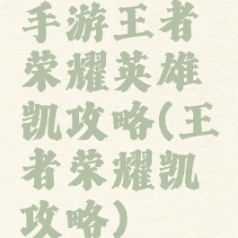 手游王者荣耀英雄凯攻略(王者荣耀凯攻略)