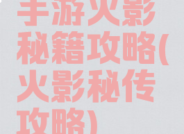 手游火影秘籍攻略(火影秘传攻略)