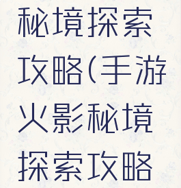 手游火影秘境探索攻略(手游火影秘境探索攻略视频)