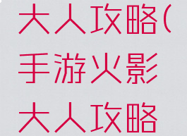手游火影大人攻略(手游火影大人攻略图)