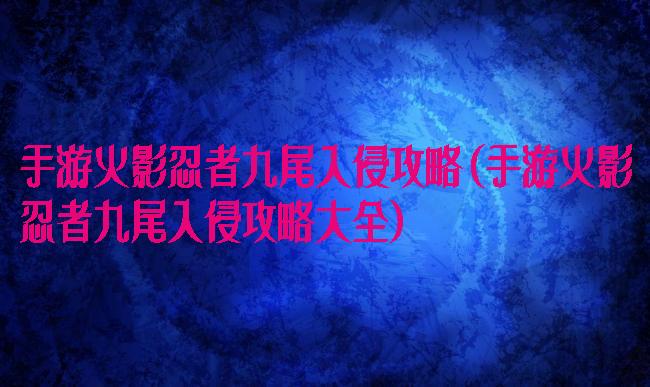 手游火影忍者九尾入侵攻略(手游火影忍者九尾入侵攻略大全)