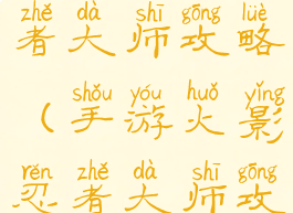 手游火影忍者大师攻略(手游火影忍者大师攻略图)