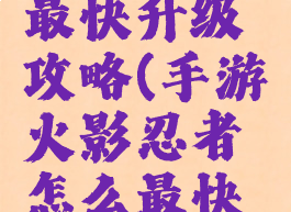 手游火影忍者怎么最快升级攻略(手游火影忍者怎么最快升级攻略视频)