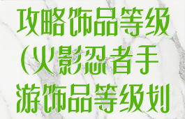 手游火影忍者攻略饰品等级(火影忍者手游饰品等级划分)