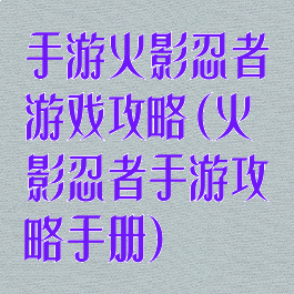 手游火影忍者游戏攻略(火影忍者手游攻略手册)