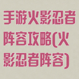 手游火影忍者阵容攻略(火影忍者阵容)