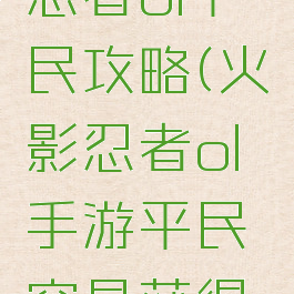 手游火影忍者ol平民攻略(火影忍者ol手游平民容易获得的阵容)