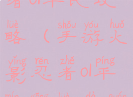 手游火影忍者ol平民攻略(手游火影忍者ol平民攻略大全)