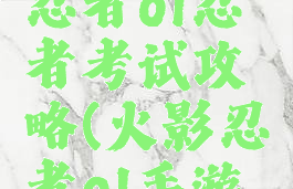手游火影忍者ol忍者考试攻略(火影忍者ol手游汉忍考)