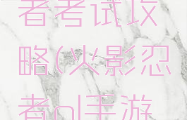 手游火影忍者ol忍者考试攻略(火影忍者ol手游综合训练攻略)