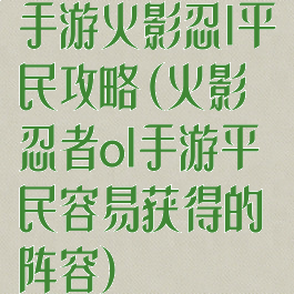 手游火影忍l平民攻略(火影忍者ol手游平民容易获得的阵容)