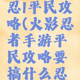 手游火影忍l平民攻略(火影忍者手游平民攻略要搞什么忍者好)