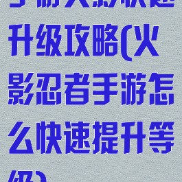 手游火影快速升级攻略(火影忍者手游怎么快速提升等级)