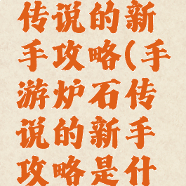 手游炉石传说的新手攻略(手游炉石传说的新手攻略是什么)