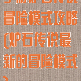 手游炉石传说冒险模式攻略(炉石传说最新的冒险模式)