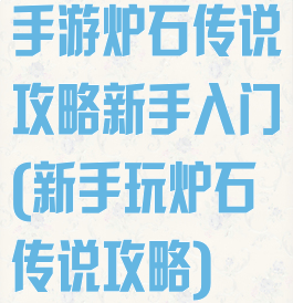 手游炉石传说攻略新手入门(新手玩炉石传说攻略)