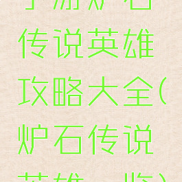 手游炉石传说英雄攻略大全(炉石传说英雄一览)