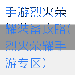 手游烈火荣耀装备攻略(烈火荣耀手游专区)