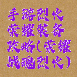手游烈火荣耀装备攻略(荣耀战魂烈火)