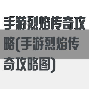 手游烈焰传奇攻略(手游烈焰传奇攻略图)