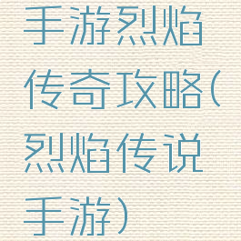 手游烈焰传奇攻略(烈焰传说手游)