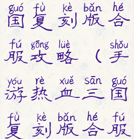手游热血三国复刻版合服攻略(手游热血三国复刻版合服攻略视频)