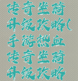 手游热血传奇坐骑升级攻略(手游热血传奇坐骑升级攻略图)