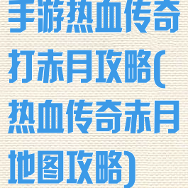 手游热血传奇打赤月攻略(热血传奇赤月地图攻略)
