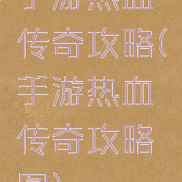 手游热血传奇攻略(手游热血传奇攻略图)
