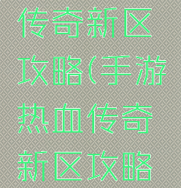 手游热血传奇新区攻略(手游热血传奇新区攻略图)