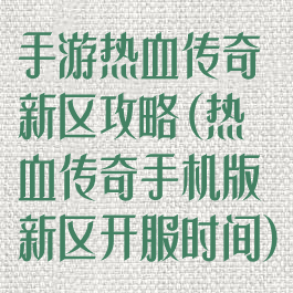 手游热血传奇新区攻略(热血传奇手机版新区开服时间)