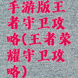 手游版王者守卫攻略(王者荣耀守卫攻略)
