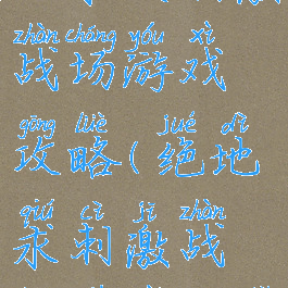 手游版绝地求生刺激战场游戏攻略(绝地求刺激战场下载生手游下载)