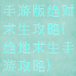 手游版绝对求生攻略(绝地求生手游攻略)