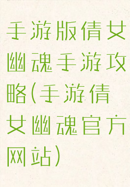手游版倩女幽魂手游攻略(手游倩女幽魂官方网站)