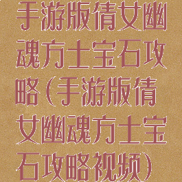 手游版倩女幽魂方士宝石攻略(手游版倩女幽魂方士宝石攻略视频)