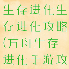 手游版方舟生存进化生存进化攻略(方舟生存进化手游攻略汇总)