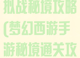 手游版梦幻模拟战秘境攻略(梦幻西游手游秘境通关攻略)