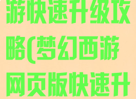 手游版梦幻西游快速升级攻略(梦幻西游网页版快速升级攻略)