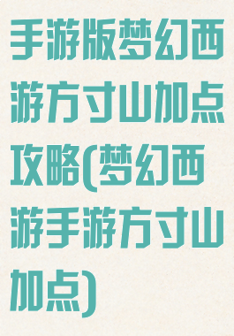 手游版梦幻西游方寸山加点攻略(梦幻西游手游方寸山加点)