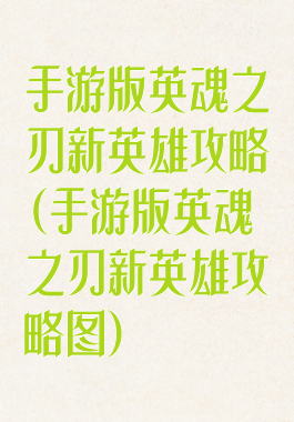 手游版英魂之刃新英雄攻略(手游版英魂之刃新英雄攻略图)